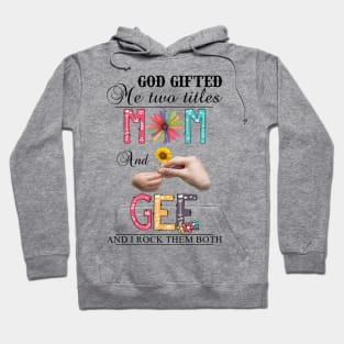 God Gifted Me Two Titles Mom And Gee And I Rock Them Both Wildflowers Valentines Mothers Day Hoodie